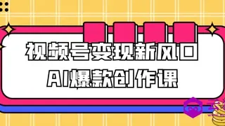 视频号变现新风口AI爆款创作课