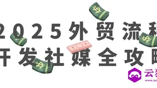 2025外贸流程开发社媒全攻略