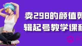 卖298的颜值剪辑起号教学课程
