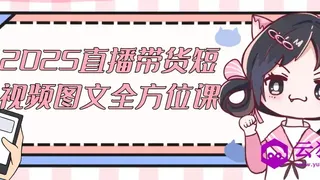 2025直播带货短视频图文全方位课