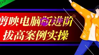 剪映电脑版进阶拔高案例实操
