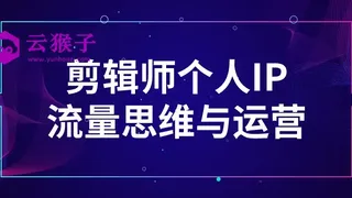 剪辑师个人IP流量思维与运营