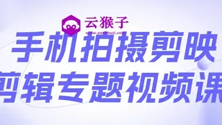 手机拍摄剪映剪辑专题视频课 手机拍摄剪映剪辑专题视频课