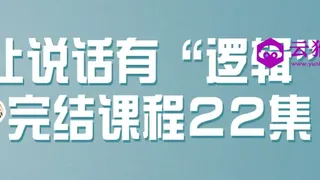 让说话有&ldquo;逻辑&rdquo;完结课程22集