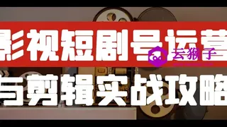 影视短剧号运营与剪辑实战攻略