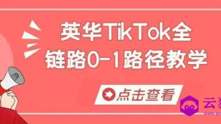 英华TikTok全链路0-1路径教学 英华TikTok全链路0-1路径教学