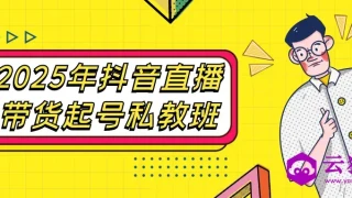 2025年抖音直播带货起号私教班 2025年抖音直播带货起号私教班