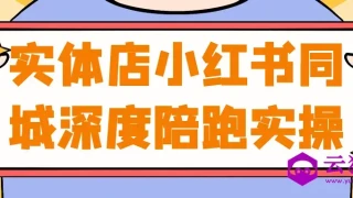 实体店小红书同城深度陪跑实操 实体店小红书同城深度陪跑实操