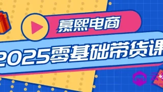 慕熙电商2025零基础带货课