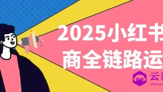 2025小红书电商全链路运营 2025小红书电商全链路运营