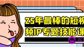 25年最棒的短视频IP专题技能课 25年最棒的短视频IP专题技能课
