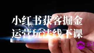 小红书获客掘金运营玩法线下课 小红书获客掘金运营玩法线下课