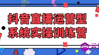 抖音直播运营型系统实操训练营 抖音直播运营型系统实操训练营