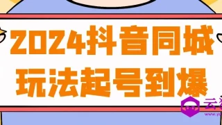 2024抖音同城玩法起号到爆 2024抖音同城玩法起号到爆