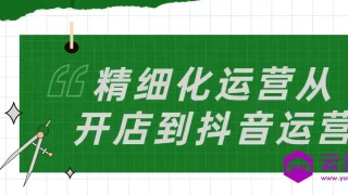 精细化运营从开店到抖音运营 精细化运营从开店到抖音运营