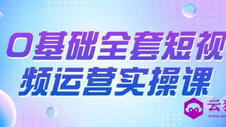 0基础全套短视频运营实操课 0基础全套短视频运营实操课