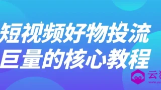 短视频好物投流巨量的核心教程 短视频好物投流巨量的核心教程