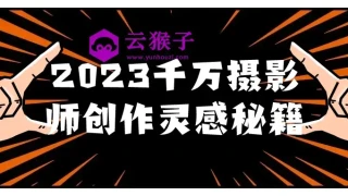 2023千万摄影师创作灵感秘籍
