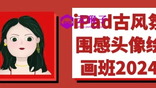 iPad古风氛围感头像绘画班2024 iPad古风氛围感头像绘画班2024