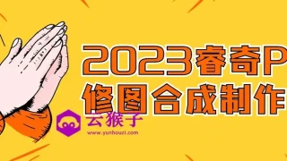 2023睿奇PS修图合成制作课