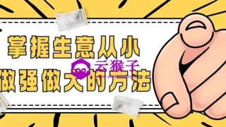掌握生意从小做强做大的方法 掌握生意从小做强做大的方法