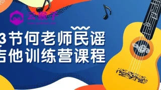 13节何老师民谣吉他训练营课程 13节何老师民谣吉他训练营课程