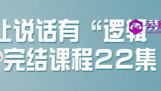 让说话有“逻辑”完结课程22集 让说话有“逻辑”完结课程22集