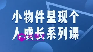 小物件呈现个人成长系列课 小物件呈现个人成长系列课