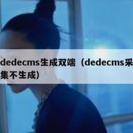 dedecms生成双端（dedecms采集不生成）
