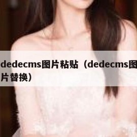 dedecms图片粘贴（dedecms图片替换）