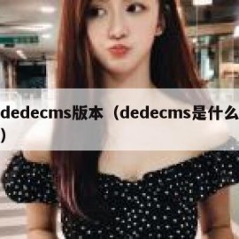 dedecms版本（dedecms是什么）