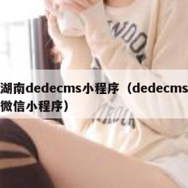 湖南dedecms小程序（dedecms微信小程序）