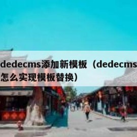 dedecms添加新模板（dedecms怎么实现模板替换）