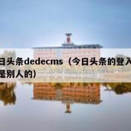 今日头条dedecms（今日头条的登入账号是别人的）