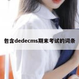 包含dedecms期末考试的词条