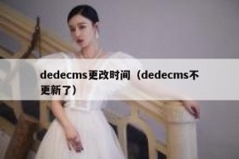 dedecms更改时间（dedecms不更新了）