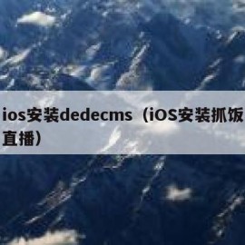 ios安装dedecms（iOS安装抓饭直播）