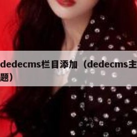 dedecms栏目添加（dedecms主题）