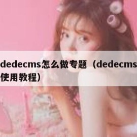 dedecms怎么做专题（dedecms使用教程）