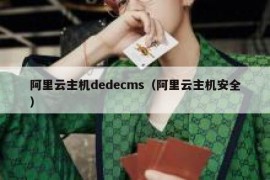 阿里云主机dedecms（阿里云主机安全）