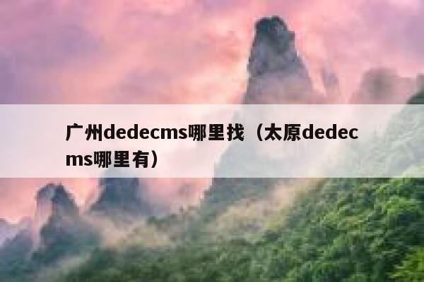 广州dedecms哪里找（太原dedecms哪里有）,dedecms教程,织梦cms教程,教程之家,第1张