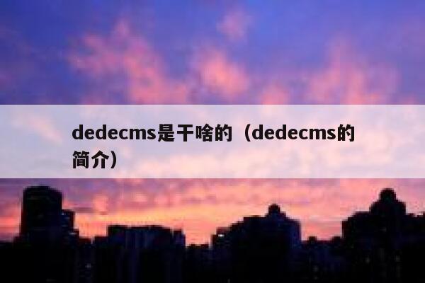 dedecms是干啥的（dedecms的简介）,dedecms教程,织梦cms教程,教程之家,第1张
