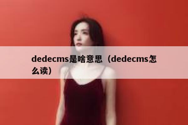 dedecms是啥意思（dedecms怎么读）,dedecms教程,织梦cms教程,教程之家,第1张