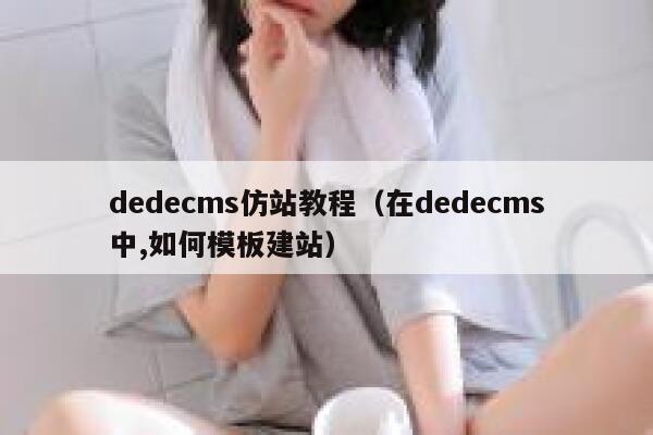 dedecms仿站教程（在dedecms中,如何模板建站）,dedecms教程,织梦cms教程,教程之家,第1张