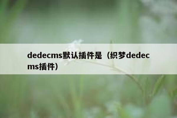dedecms默认插件是（织梦dedecms插件）,dedecms教程,织梦cms教程,教程之家,第1张