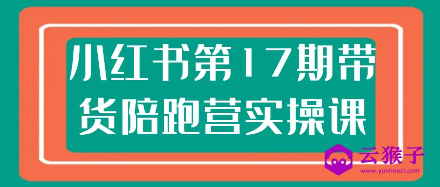 小红书第17期带货陪跑营实操课,第1张 小红书第17期带货陪跑营实操课,第1张
