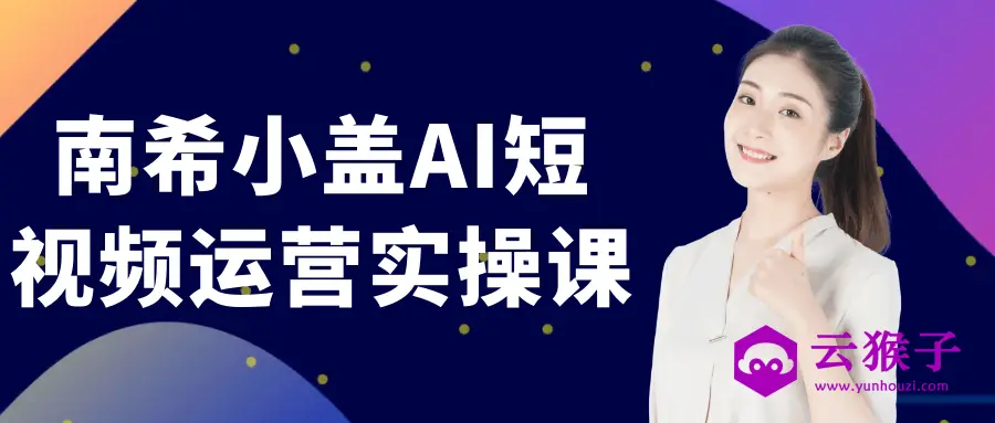 南希小盖AI短视频运营实操课,第1张