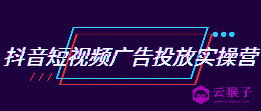 抖音短视频广告投放实操营,第1张 抖音短视频广告投放实操营,第1张