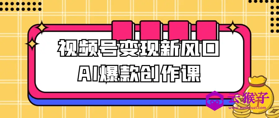 视频号变现新风口AI爆款创作课,第1张 视频号变现新风口AI爆款创作课,第1张