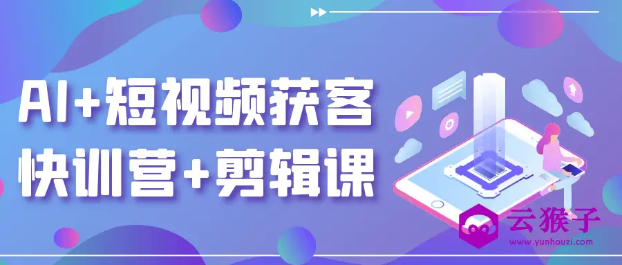 AI+短视频获客快训营+剪辑课,第1张 AI+短视频获客快训营+剪辑课,第1张
